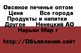 Овсяное печенье оптом  › Цена ­ 60 - Все города Продукты и напитки » Другое   . Ненецкий АО,Нарьян-Мар г.